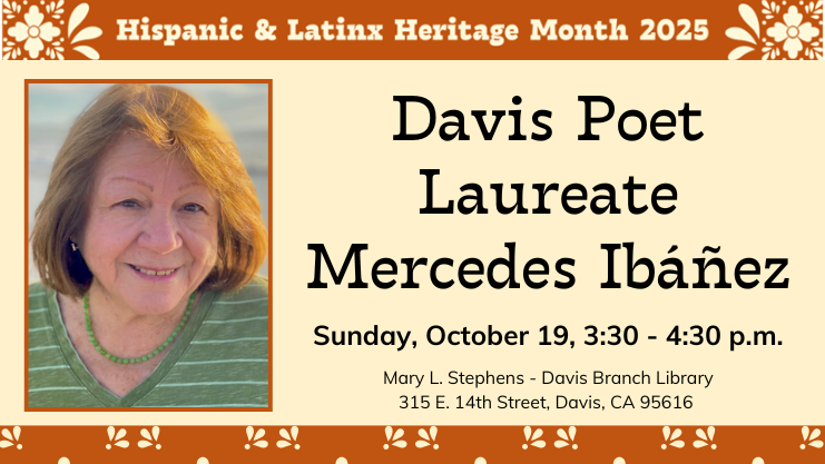 Davis Poet Laureate Mercedes Ibáñez. Sunday, October 19, 3:30 - 4:30 p.m. Mary L. Stephens - Davis Branch Library, 315 E. 14th Street, Davis, CA 95616
