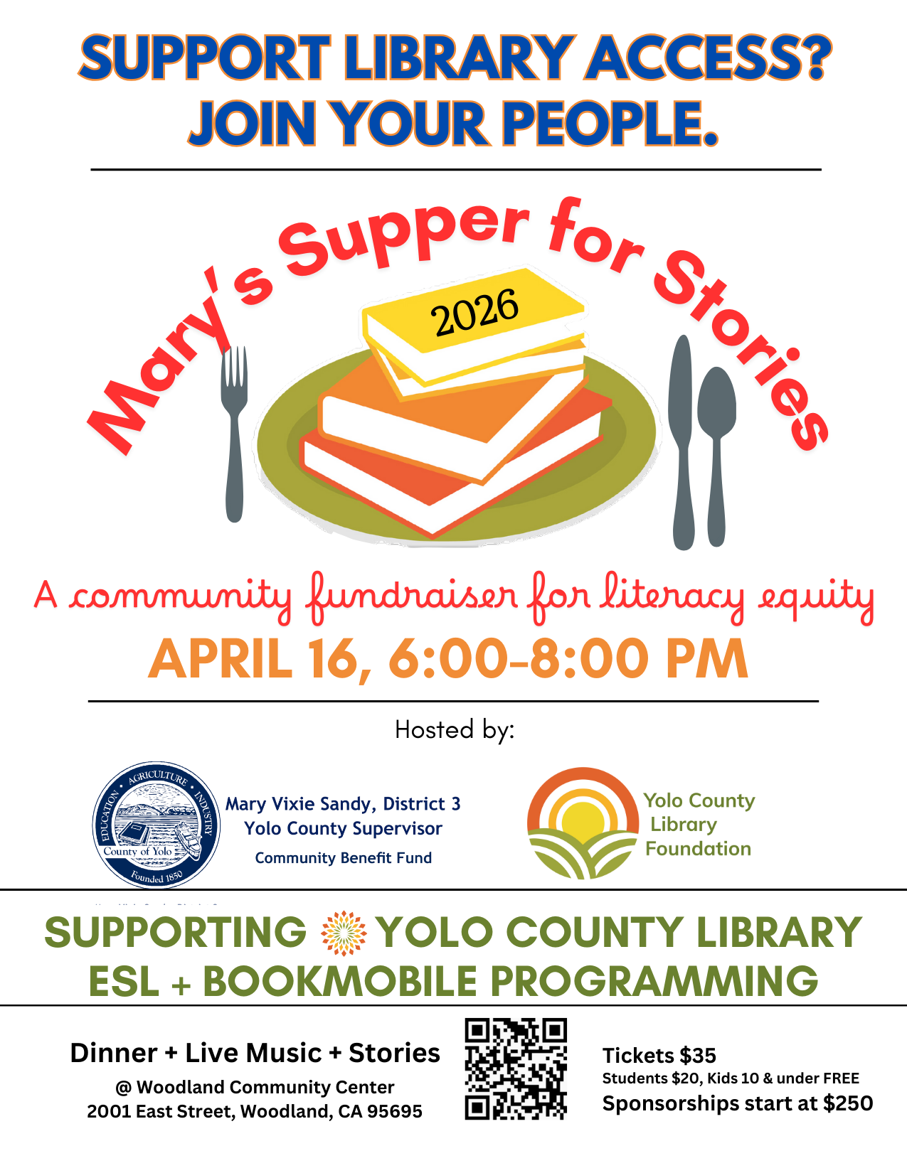 Support Library Access? Join Your People. Mary's Supper for Stories: A community fundraiser for literacy equity. April 16, 6:00 - 8:00 p.m. Hosted by Mary Vixie Sandy, District 3 Yolo County Supervisor and Yolo County Library Foundation. Supporting Yolo County Library ESL + Bookmobile Programming. Dinner + Live music + Stories @ Woodland Community Center, 2001 East Street, Woodland, CA 95695. Tickets $35, Students $20, Kids 10 and under FREE. Sponsorships start at $250