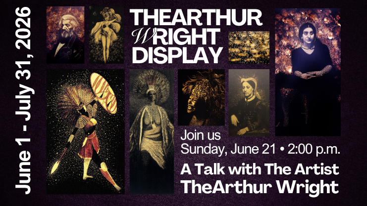 TheArthur Wright Display June 1-July 31, 2026. Join us Sunday, June 21 at 2:00 p.m. Array of bleach portraits including Frederick Douglass, Mary Ellen Pleasant, and Tina Turner.