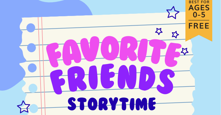 Favorite Friends Storytime. Best for Ages 0-5. Free.